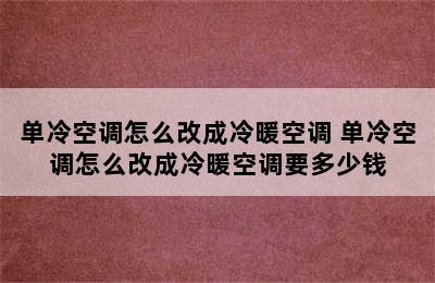 单冷空调怎么改成冷暖空调 单冷空调怎么改成冷暖空调要多少钱